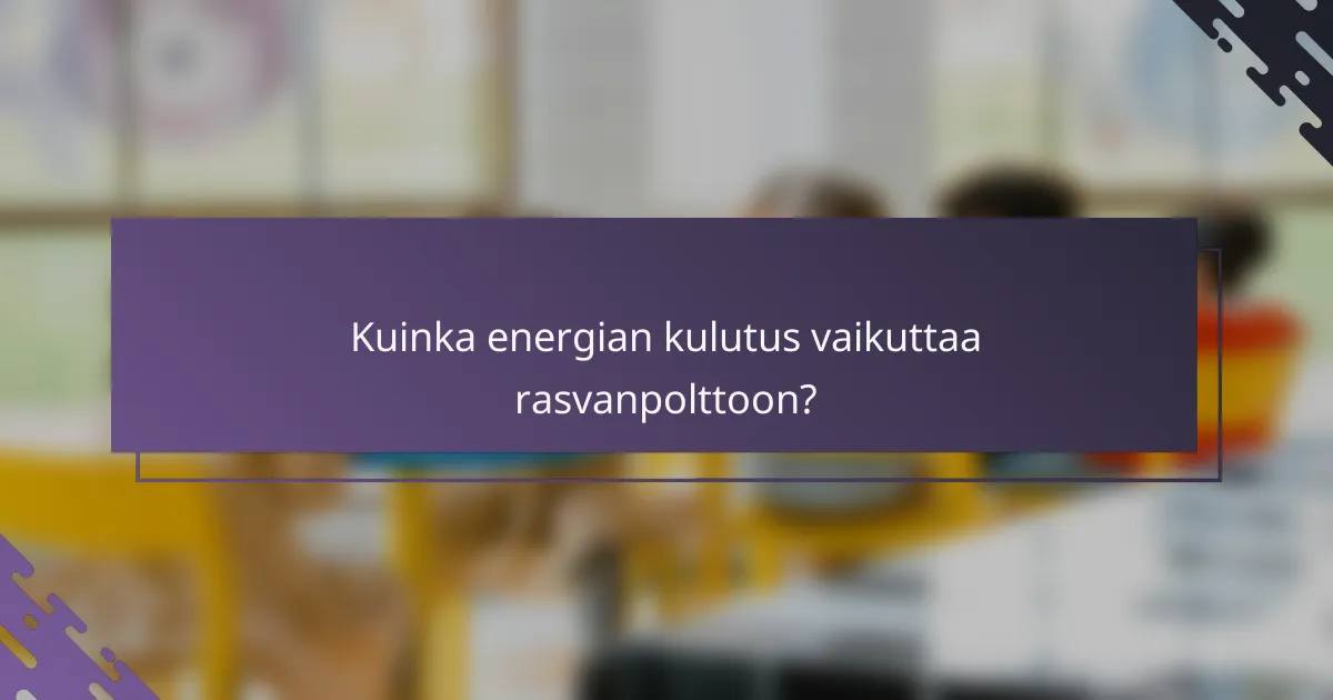 Kuinka energian kulutus vaikuttaa rasvanpolttoon?