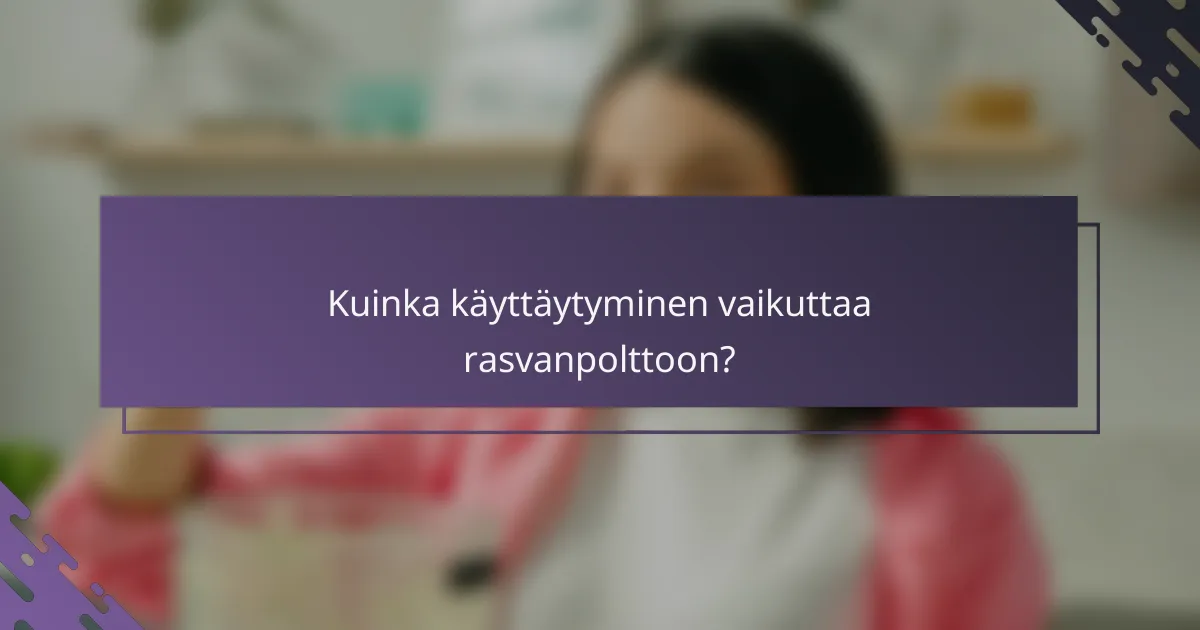 Kuinka käyttäytyminen vaikuttaa rasvanpolttoon?