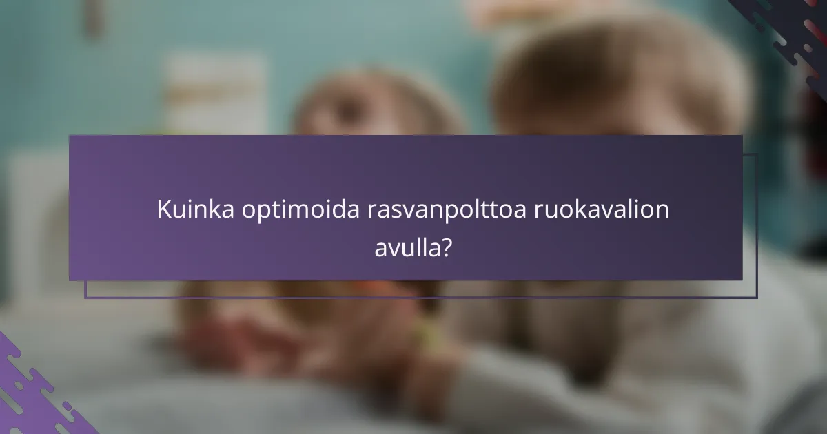 Kuinka optimoida rasvanpolttoa ruokavalion avulla?