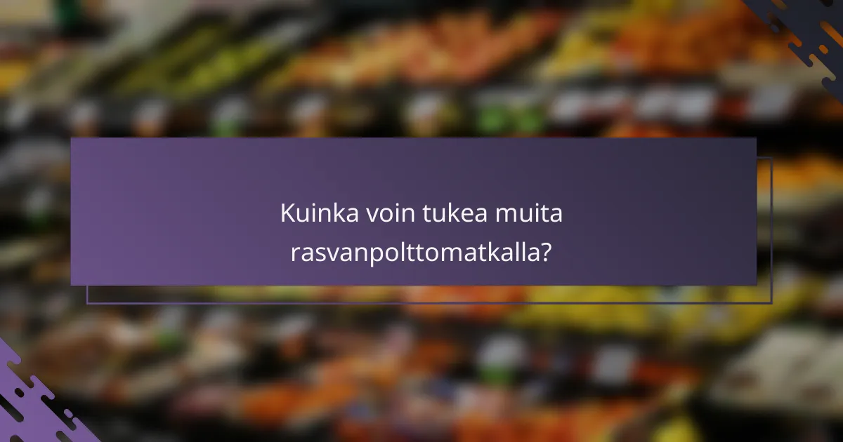 Kuinka voin tukea muita rasvanpolttomatkalla?