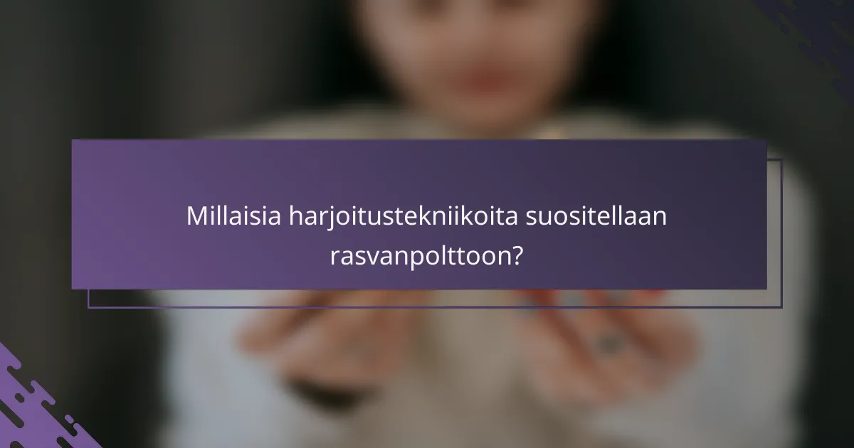 Millaisia harjoitustekniikoita suositellaan rasvanpolttoon?