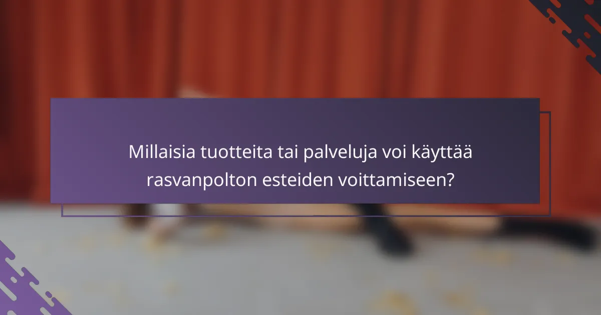 Millaisia tuotteita tai palveluja voi käyttää rasvanpolton esteiden voittamiseen?