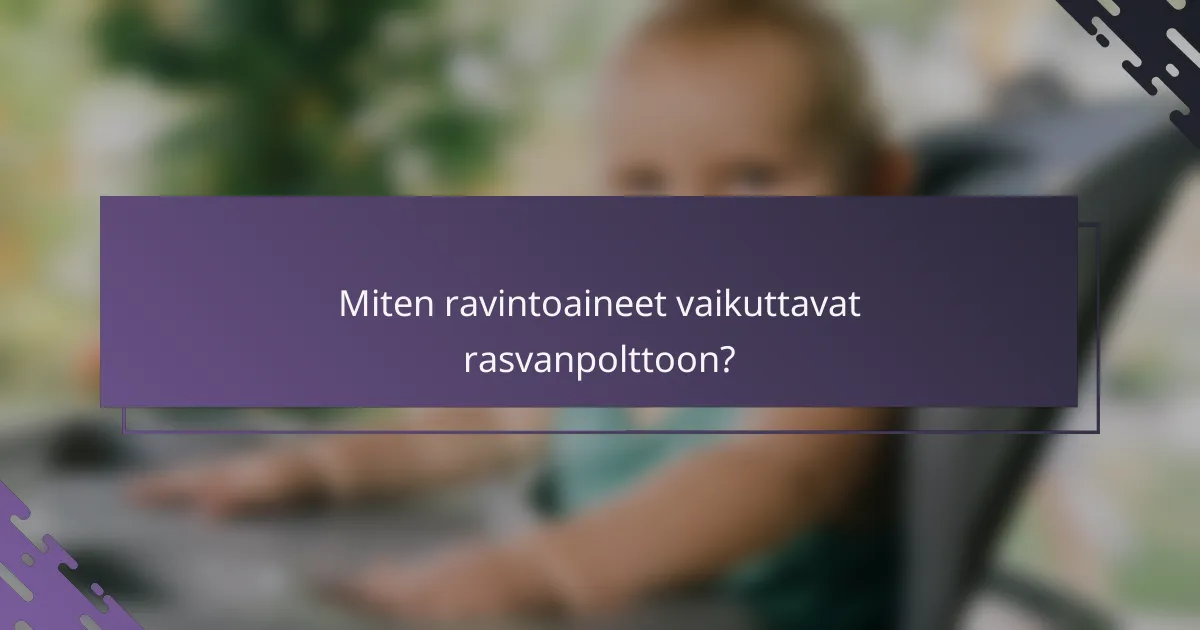 Miten ravintoaineet vaikuttavat rasvanpolttoon?