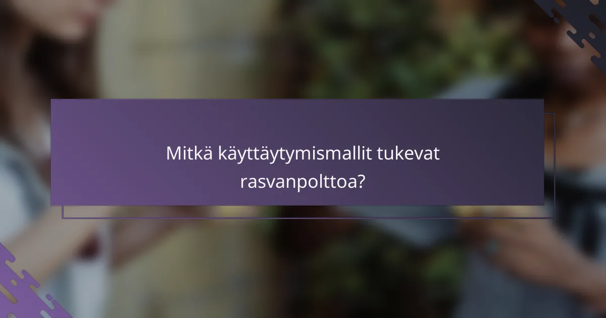 Mitkä käyttäytymismallit tukevat rasvanpolttoa?