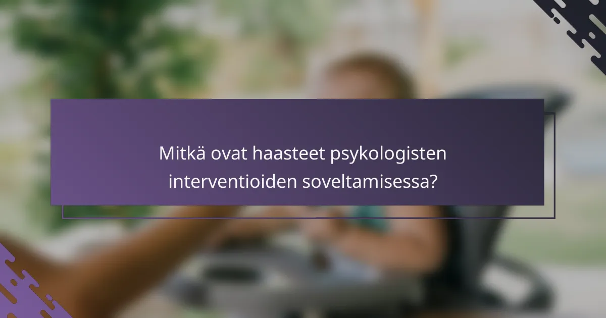 Mitkä ovat haasteet psykologisten interventioiden soveltamisessa?
