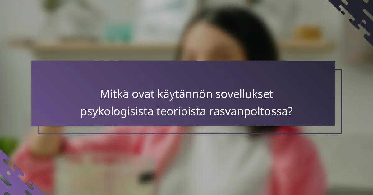 Mitkä ovat käytännön sovellukset psykologisista teorioista rasvanpoltossa?