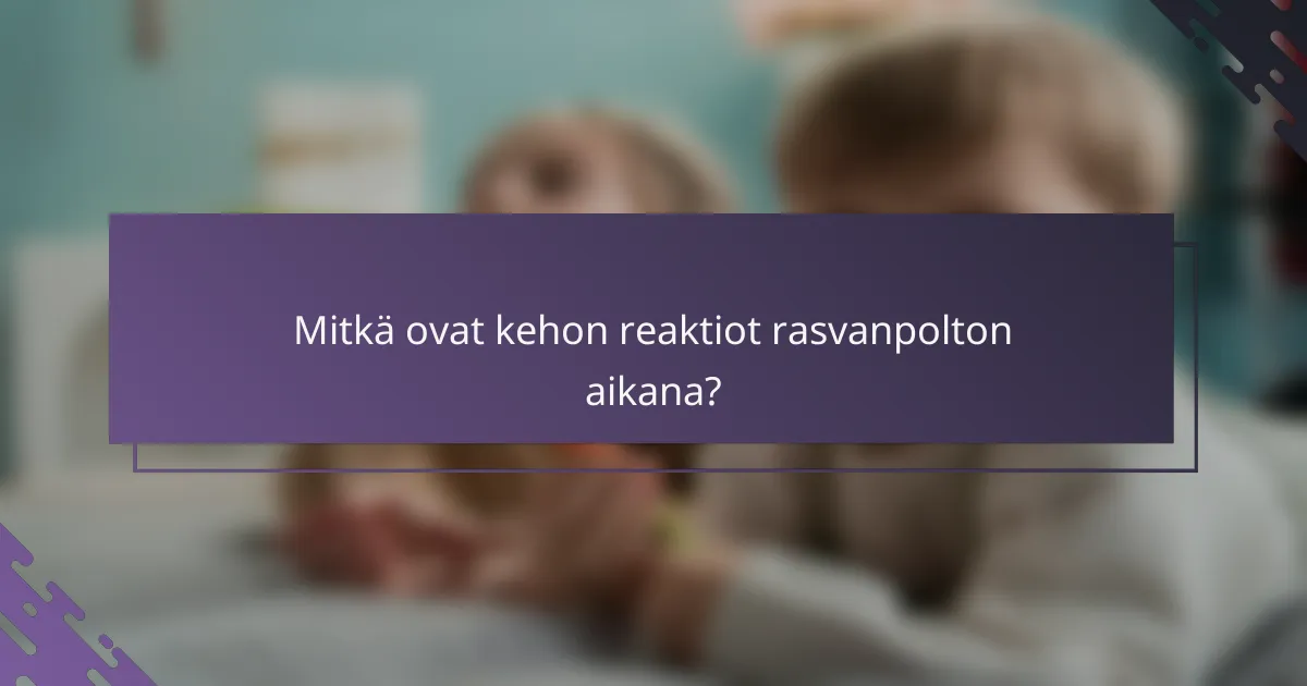 Mitkä ovat kehon reaktiot rasvanpolton aikana?