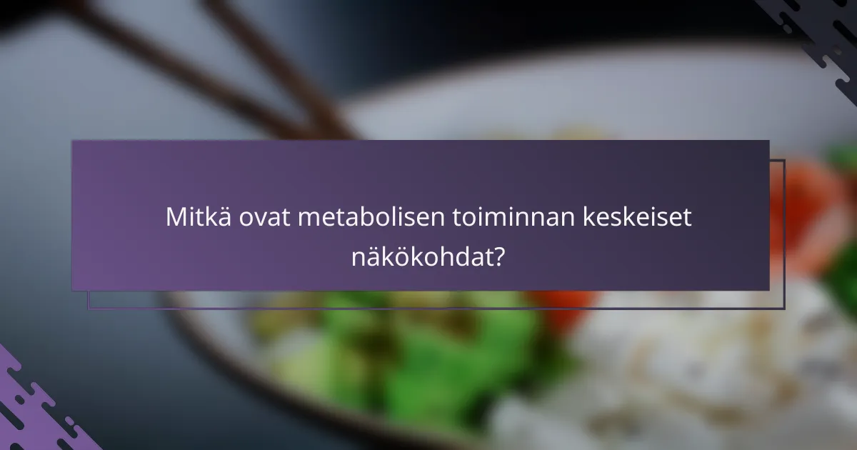 Mitkä ovat metabolisen toiminnan keskeiset näkökohdat?