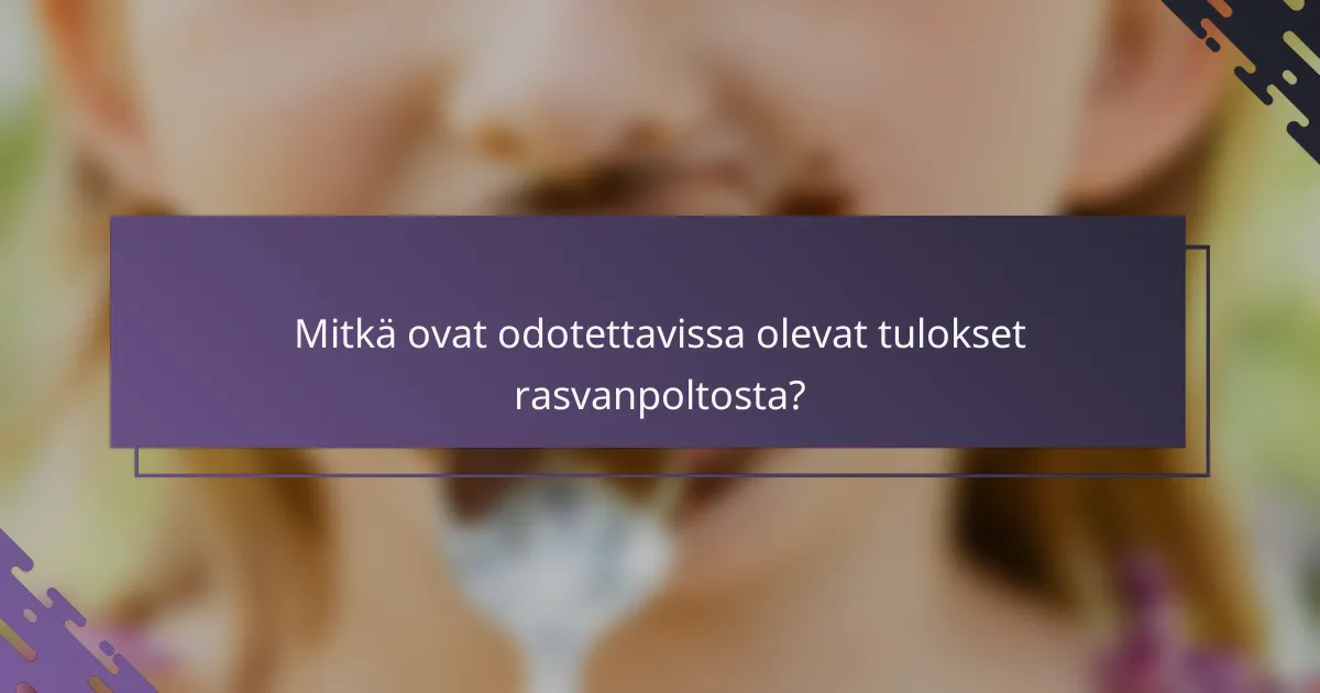 Mitkä ovat odotettavissa olevat tulokset rasvanpoltosta?