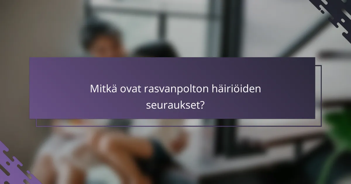 Mitkä ovat rasvanpolton häiriöiden seuraukset?