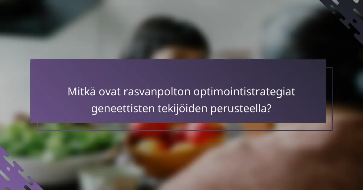 Mitkä ovat rasvanpolton optimointistrategiat geneettisten tekijöiden perusteella?