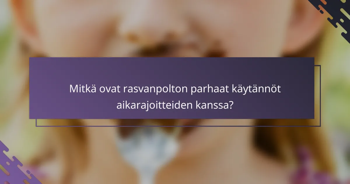 Mitkä ovat rasvanpolton parhaat käytännöt aikarajoitteiden kanssa?