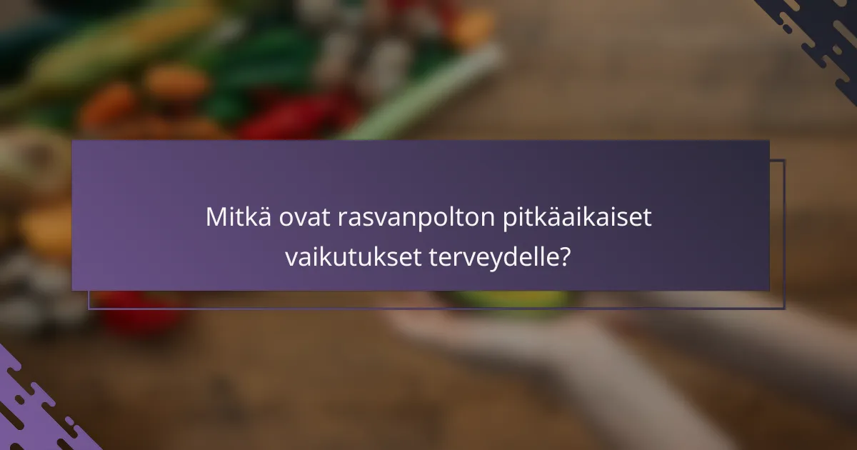 Mitkä ovat rasvanpolton pitkäaikaiset vaikutukset terveydelle?