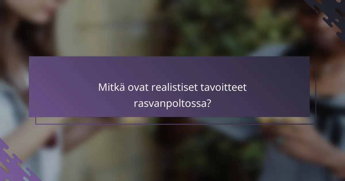 Mitkä ovat realistiset tavoitteet rasvanpoltossa?