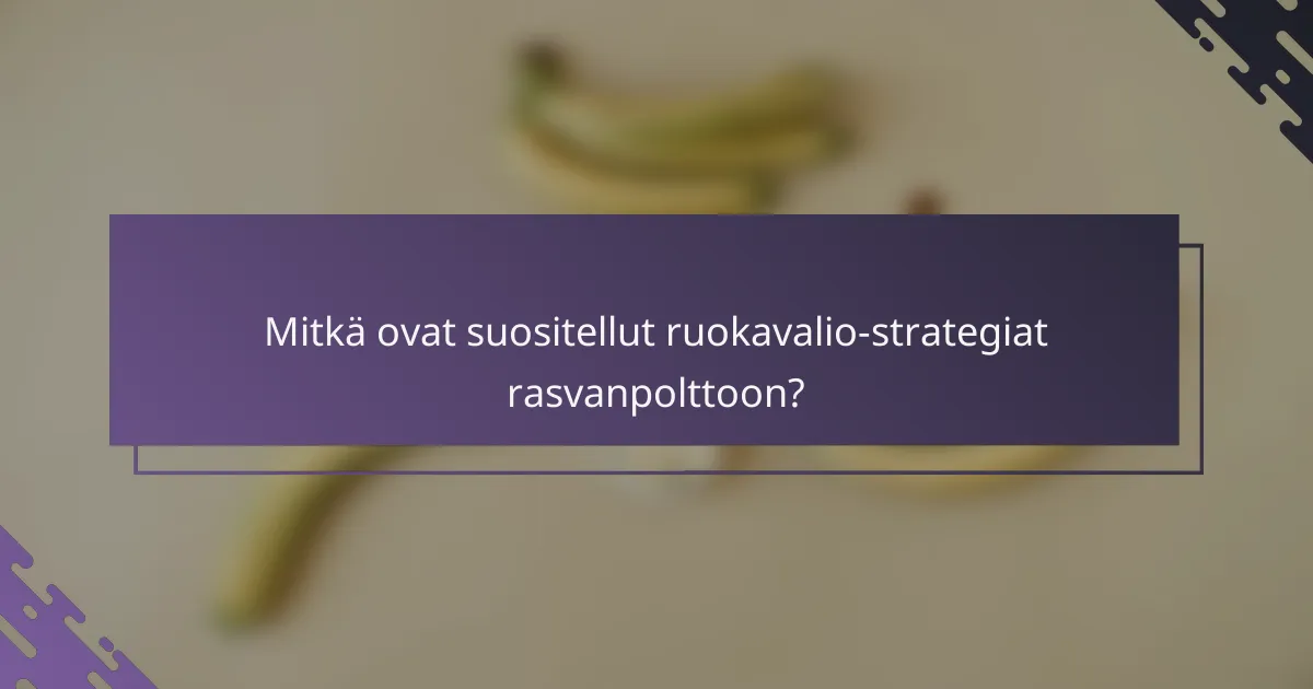 Mitkä ovat suositellut ruokavalio-strategiat rasvanpolttoon?