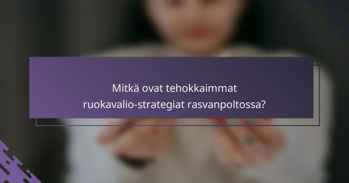 Mitkä ovat tehokkaimmat ruokavalio-strategiat rasvanpoltossa?