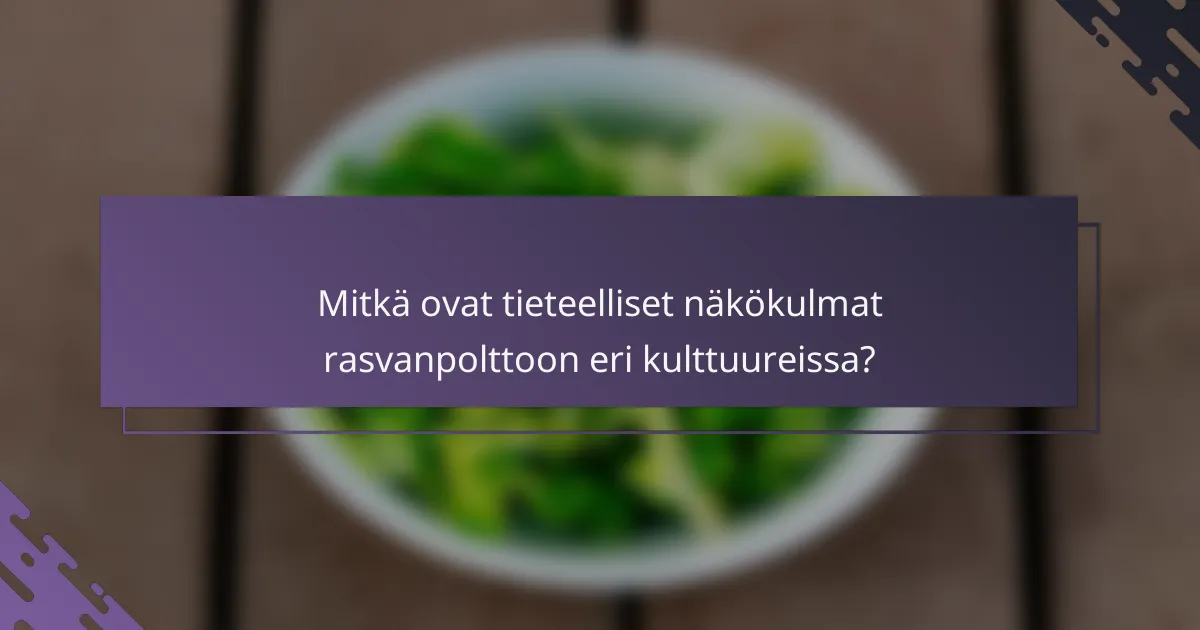 Mitkä ovat tieteelliset näkökulmat rasvanpolttoon eri kulttuureissa?