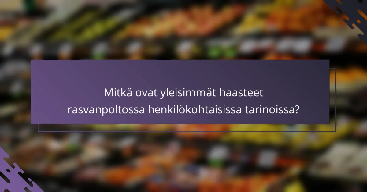 Mitkä ovat yleisimmät haasteet rasvanpoltossa henkilökohtaisissa tarinoissa?